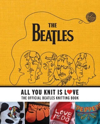 The Beatles All You Knit Is Love The Official Beatles Knitting Book (Knit)