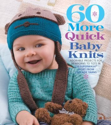 60 More Quick Baby Knits Adorable Projects for Newborns to Tots In 220 Superwash Sport From Cascade Yarns (Knit) 