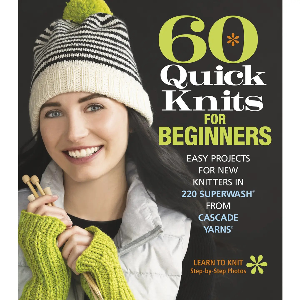 60 Quick Knits for Beginners Easy Projects for New Knitters in 220 Superwash from Cascade Yarns (Knit)   